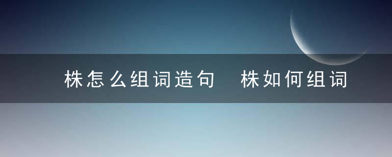 株怎么组词造句 株如何组词造句
